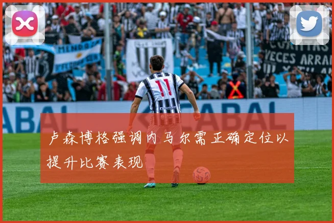 卢森博格强调内马尔需正确定位以提升比赛表现