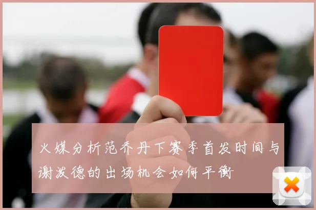 火媒分析范乔丹下赛季首发时间与谢泼德的出场机会如何平衡