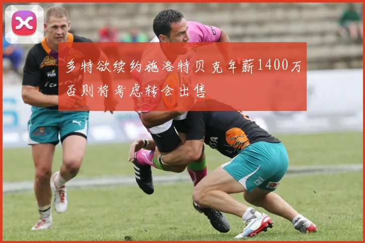 多特欲续约施洛特贝克年薪1400万否则将考虑转会出售