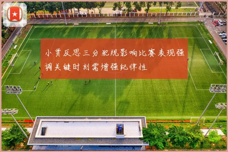 小贾反思三分犯规影响比赛表现强调关键时刻需增强纪律性