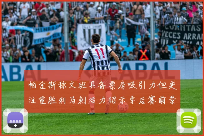 帕金斯称文班具备票房吸引力但更注重胜利马刺活力昭示季后赛前景
