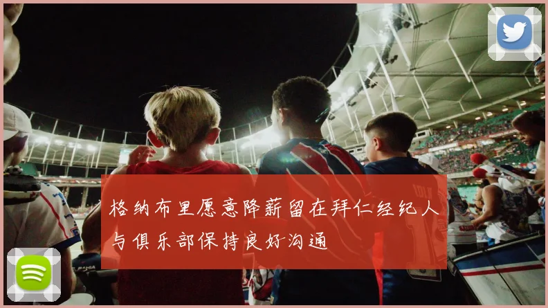 格纳布里愿意降薪留在拜仁经纪人与俱乐部保持良好沟通