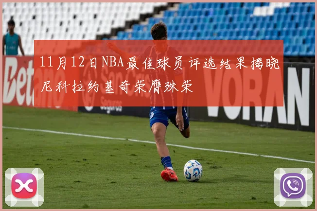 11月12日NBA最佳球员评选结果揭晓尼科拉约基奇荣膺殊荣