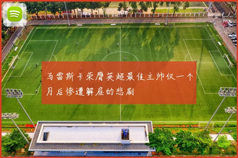 马雷斯卡荣膺英超最佳主帅仅一个月后惨遭解雇的悲剧