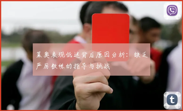 莱奥表现低迷背后原因分析：缺乏严厉教练的指导与挑战