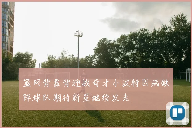 篮网背靠背迎战奇才小波特因病缺阵球队期待新星继续发光