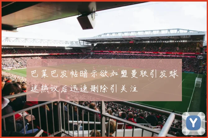 巴莱巴发帖暗示欲加盟曼联引发球迷热议后迅速删除引关注