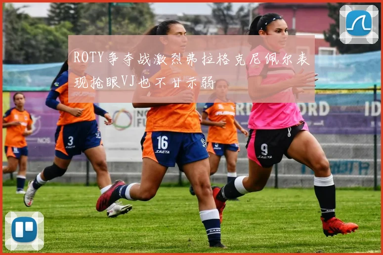 ROTY争夺战激烈弗拉格克尼佩尔表现抢眼VJ也不甘示弱