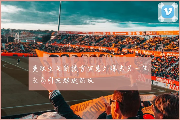 曼联女足新援官宣意外曝光另一笔交易引发球迷热议