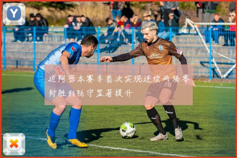 迈阿密本赛季首次实现连续两场零封胜利防守显著提升
